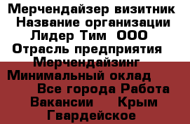 Мерчендайзер-визитник › Название организации ­ Лидер Тим, ООО › Отрасль предприятия ­ Мерчендайзинг › Минимальный оклад ­ 23 000 - Все города Работа » Вакансии   . Крым,Гвардейское